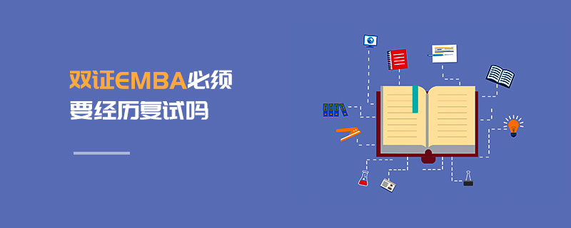 雙證EMBA必須要經歷復試嗎 雙證EMBA必須要經歷復試嗎