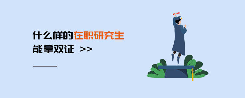 什么樣的在職研究生能拿雙證 什么樣的在職研究生能拿雙證