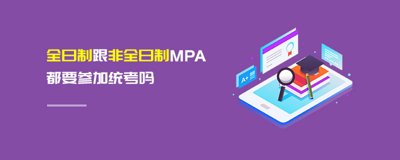 全日制跟非全日制MPA都要參加統考嗎 全日制跟非全日制MPA都要參加統考嗎