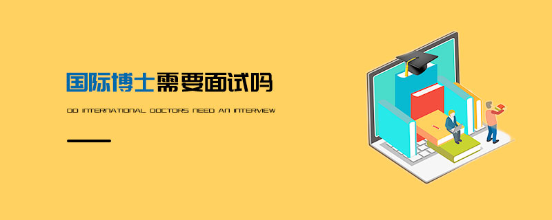 國際博士需要面試嗎 國際博士需要面試嗎