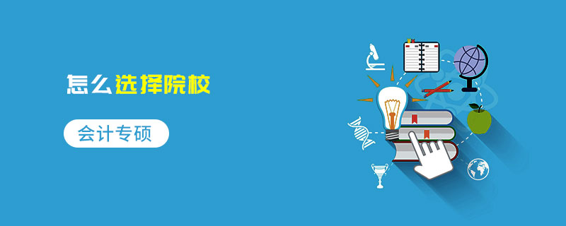 會計專碩怎么選擇院校 會計專碩怎么選擇院校