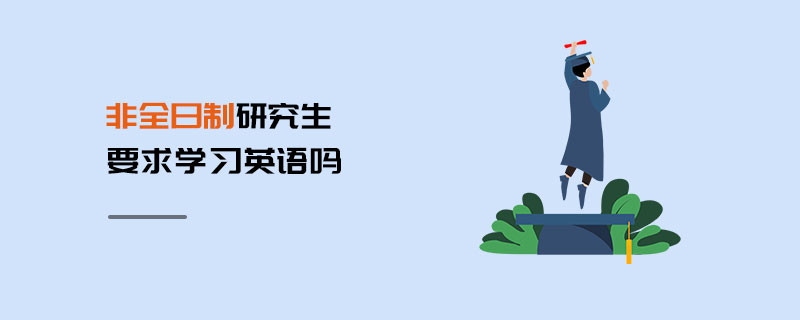 非全日制研究生要求學(xué)習(xí)英語(yǔ)嗎