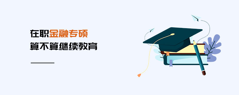 在職金融專碩算不算繼續教育 在職金融專碩算不算繼續教育