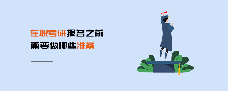 在職考研報名之前需要做哪些準備 在職考研報名之前需要做哪些準備