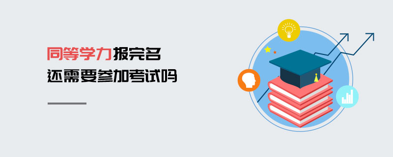 同等學力報完名還需要參加考試嗎 同等學力報完名還需要參加考試嗎