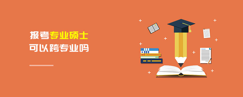 報(bào)考專業(yè)碩士可以跨專業(yè)嗎