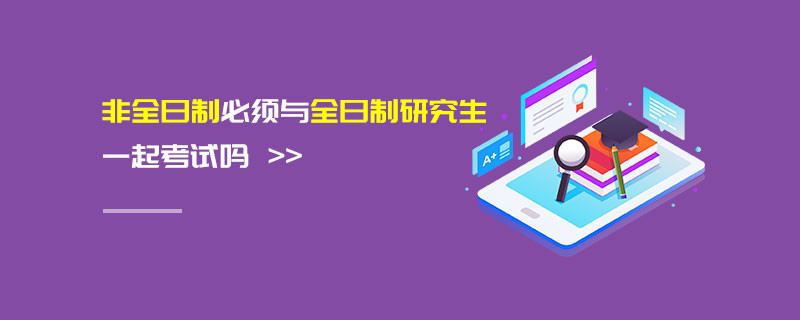 非全日制必須與全日制研究生一起考試嗎
