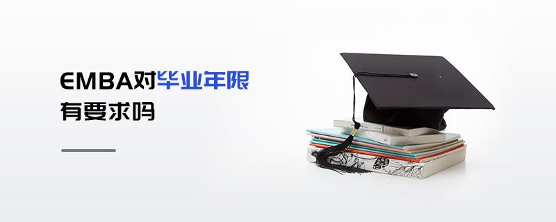 EMBA對畢業(yè)年限有要求嗎 EMBA對畢業(yè)年限有要求嗎