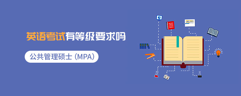 公共管理碩士(MPA)英語考試有等級要求嗎 公共管理碩士(MPA)英語考試有等級要求嗎