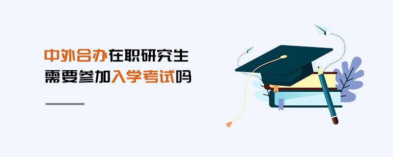 中外合辦在職研究生需要參加入學考試嗎