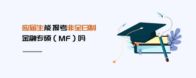 應屆生能報考非全日制金融專碩(MF)嗎 應屆生能報考非全日制金融專碩(MF)嗎