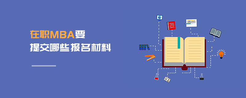 在職MBA要提交哪些報名材料 在職MBA要提交哪些報名材料