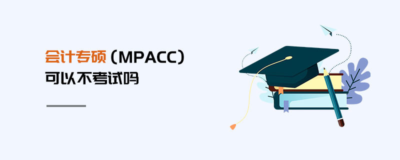 會(huì)計(jì)專碩（MPAcc）可以不考試嗎