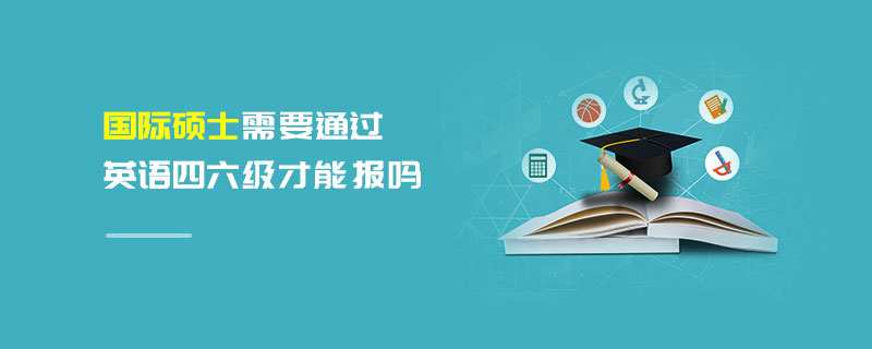國際碩士需要通過英語四六級才能報嗎