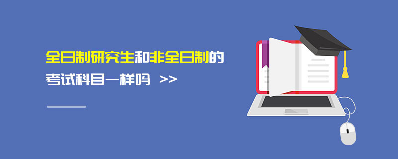 全日制研究生和非全日制的考試科目一樣嗎