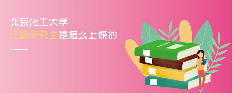 北京化工大學(xué)在職研究生是怎么上課的
