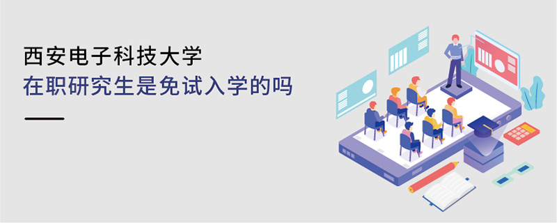 西安電子科技大學(xué)在職研究生是免試入學(xué)的嗎 西安電子科技大學(xué)在職研究生是免試入學(xué)的嗎