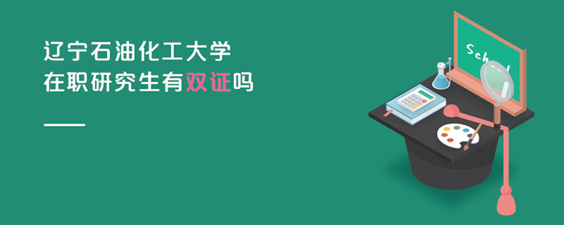 遼寧石油化工大學在職研究生有雙證嗎