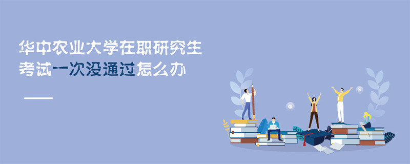 華中農(nóng)業(yè)大學在職研究生考試一次沒通過怎么辦