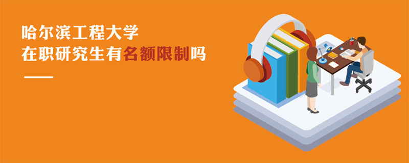 哈爾濱工程大學在職研究生有名額限制嗎