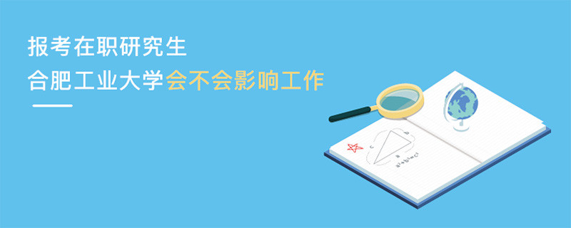 報(bào)考在職研究生合肥工業(yè)大學(xué)會(huì)不會(huì)影響工作