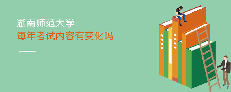 湖南師范大學每年考試內容有變化嗎 湖南師范大學每年考試內容有變化嗎