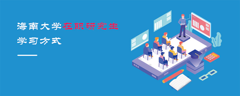 海南大學在職研究生學習方式 海南大學在職研究生學習方式
