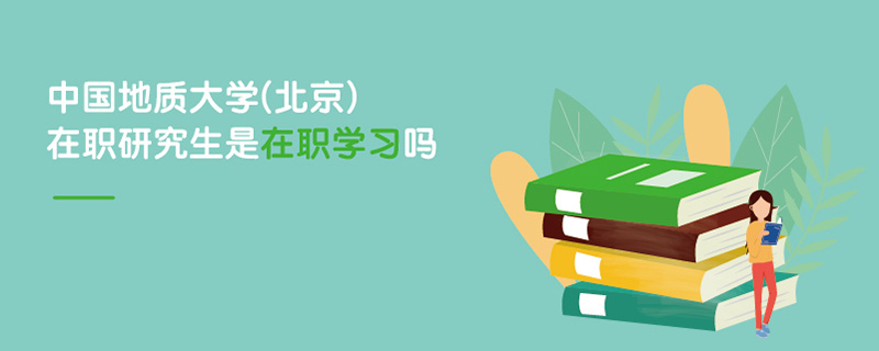 中國地質大學(北京)在職研究生是在職學習嗎