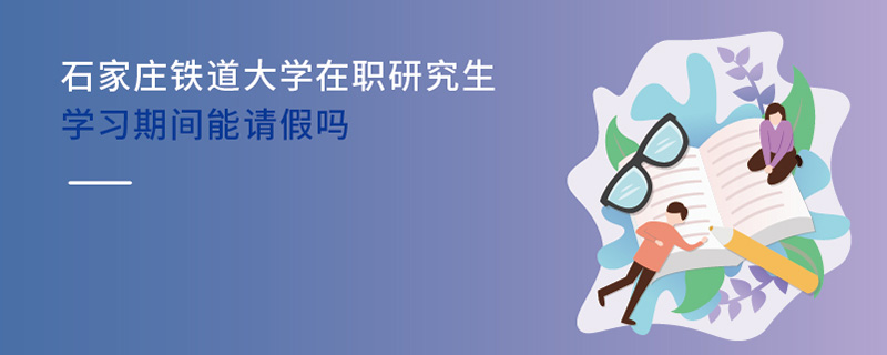   石家莊鐵道大學(xué)在職研究生學(xué)習(xí)期間能請(qǐng)假嗎