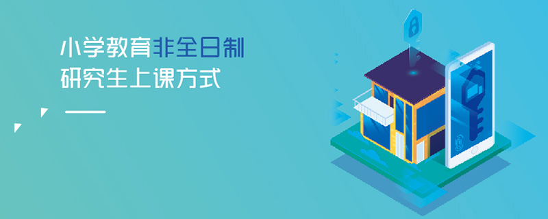小學教育非全日制研究生上課方式 小學教育非全日制研究生上課方式