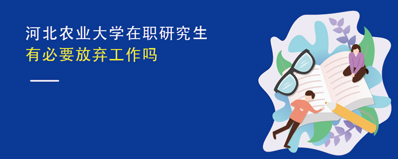河北農業大學在職研究生有必要放棄工作嗎 河北農業大學在職研究生有必要放棄工作嗎