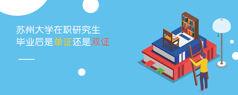 蘇州大學(xué)在職研究生畢業(yè)后是單證還是雙證