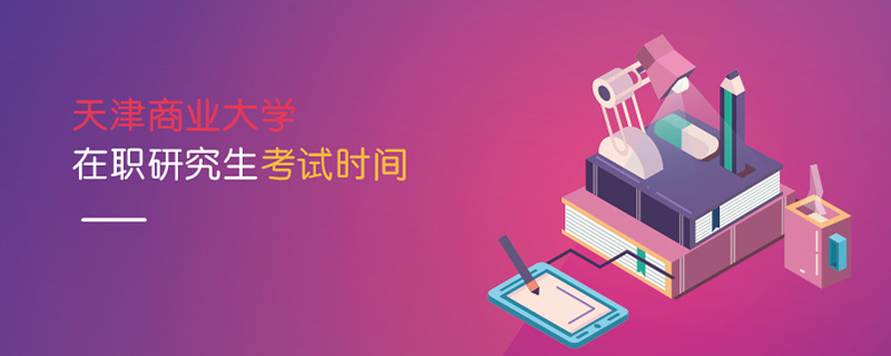 天津商業(yè)大學在職研究生考試時間