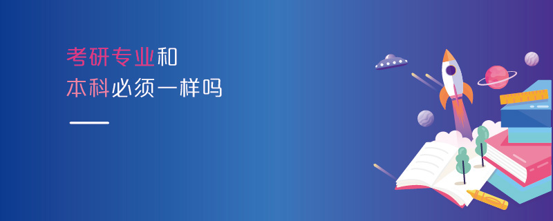 考研專業和本科必須一樣嗎