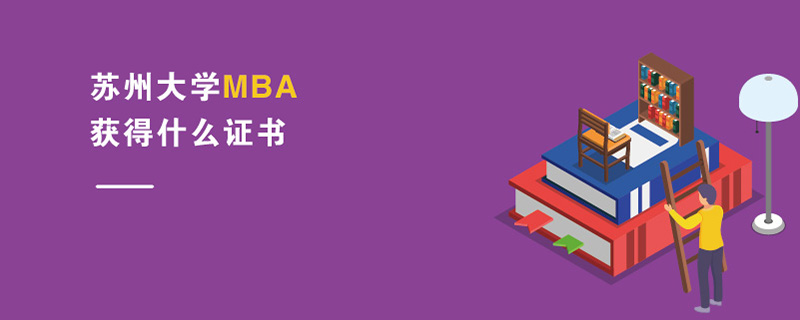 蘇州大學MBA獲得什么證書 蘇州大學MBA獲得什么證書