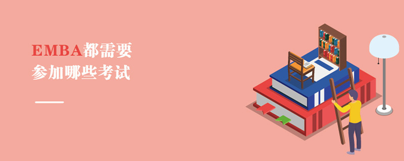 EMBA都需要參加哪些考試 EMBA都需要參加哪些考試