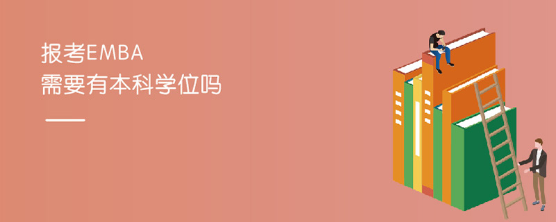 報考EMBA需要有本科學位嗎 報考EMBA需要有本科學位嗎