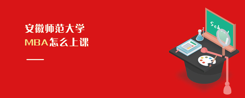 安徽師范大學MBA怎么上課