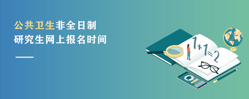 公共衛(wèi)生非全日制研究生網(wǎng)上報名時間