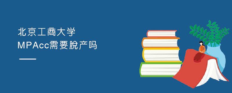北京工商大學MPAcc需要脫產(chǎn)嗎 北京工商大學MPAcc需要脫產(chǎn)嗎
