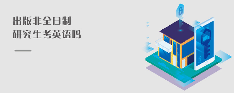 出版非全日制研究生考英語嗎 出版非全日制研究生考英語嗎