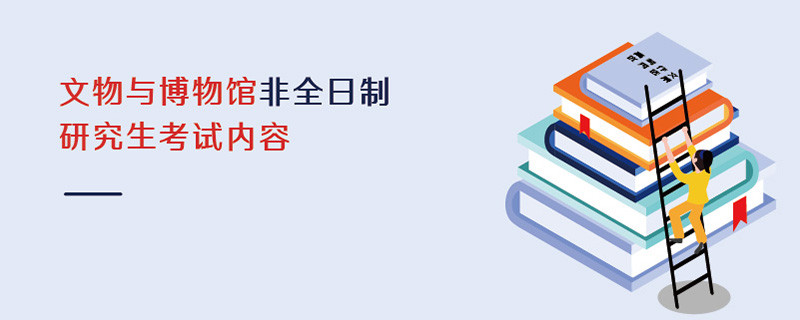 文物與博物館非全日制研究生考試內(nèi)容