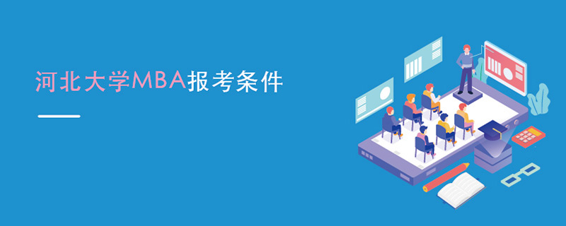 河北大學MBA報考條件 河北大學MBA報考條件