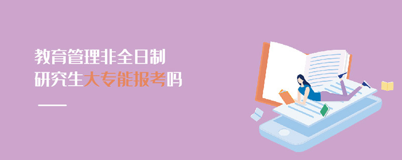 教育管理非全日制研究生大專能報考嗎 教育管理非全日制研究生大專能報考嗎