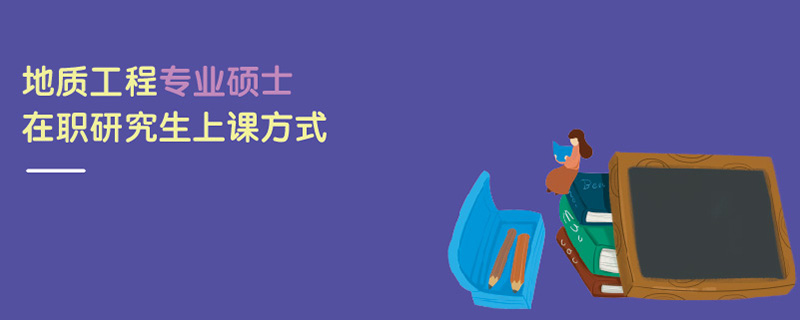 地質工程專業碩士在職研究生上課方式