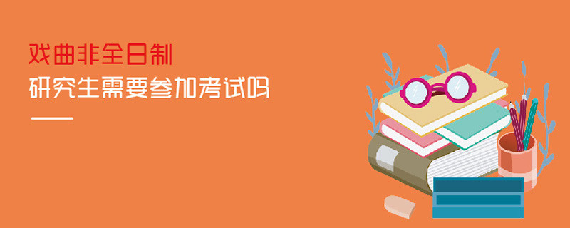 戲曲非全日制研究生需要參加考試嗎