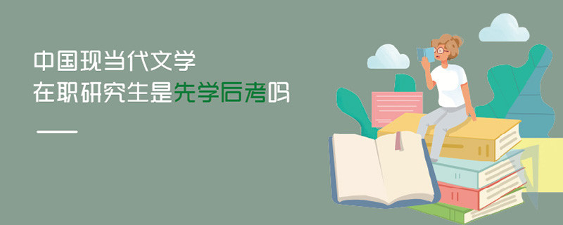中國現(xiàn)當(dāng)代文學(xué)在職研究生是先學(xué)后考嗎