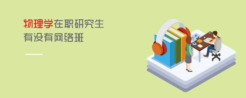 物理學在職研究生有沒有網絡班