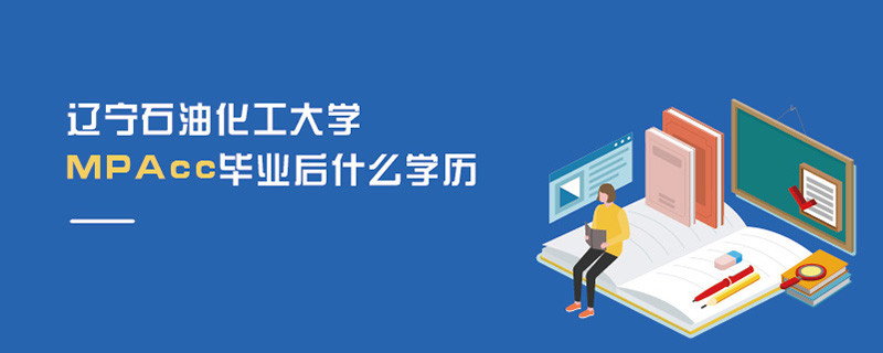 遼寧石油化工大學(xué)MPAcc畢業(yè)后什么學(xué)歷