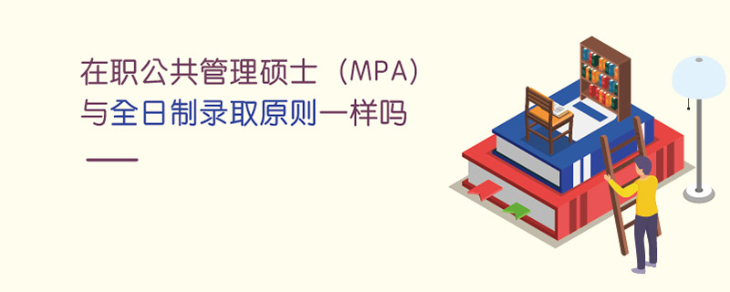 在職公共管理碩士（MPA）與全日制錄取原則一樣嗎